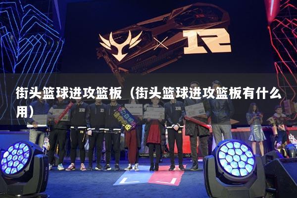 街头篮球进攻篮板(街头篮球进攻篮板有什么用)
