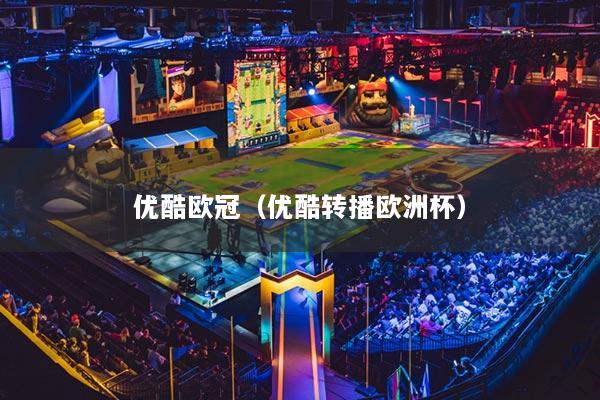 优酷欧冠(优酷转播欧洲杯)