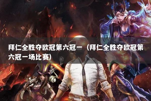 拜仁全胜夺欧冠第六冠一（拜仁全胜夺欧冠第六冠一场比赛）