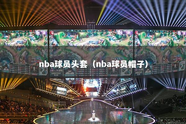 nba球员头套（nba球员帽子）