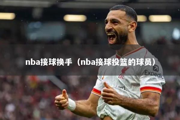 nba接球换手(nba接球投篮的球员)