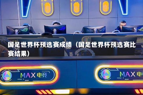 国足世界杯预选赛成绩(国足世界杯预选赛比赛结果)