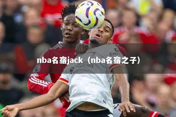 nba名宿jack(nba名宿之子)