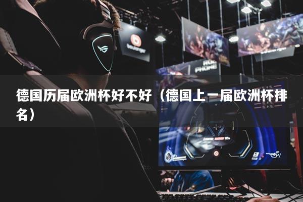 德国历届欧洲杯好不好(德国上一届欧洲杯排名)