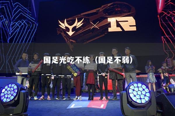 国足光吃不练(国足不弱)