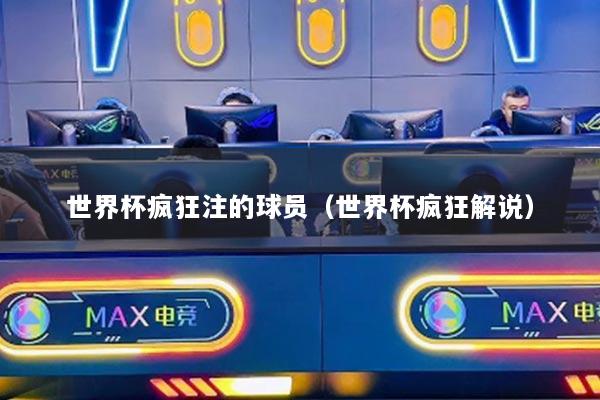 世界杯疯狂注的球员(世界杯疯狂解说)