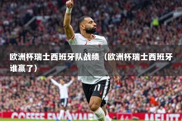 欧洲杯瑞士西班牙队战绩(欧洲杯瑞士西班牙谁赢了)