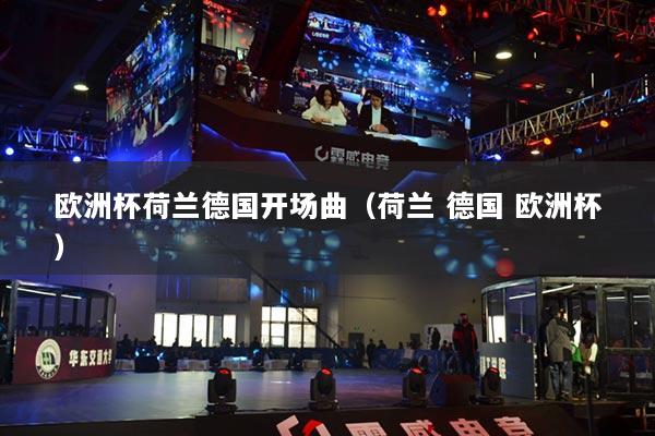 欧洲杯荷兰德国开场曲(荷兰 德国 欧洲杯)