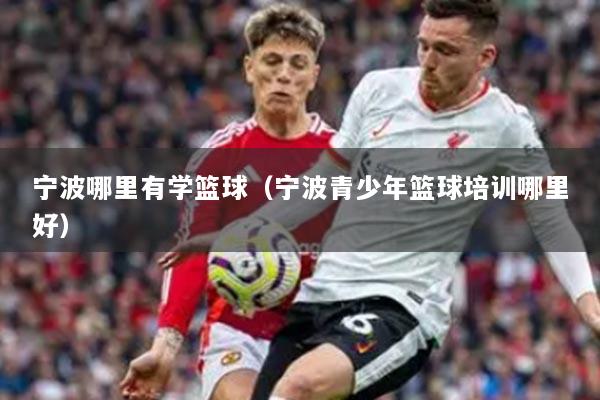 宁波哪里有学篮球(宁波青少年篮球培训哪里好)