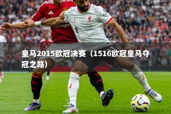 皇马2015欧冠决赛(1516欧冠皇马夺冠之路)