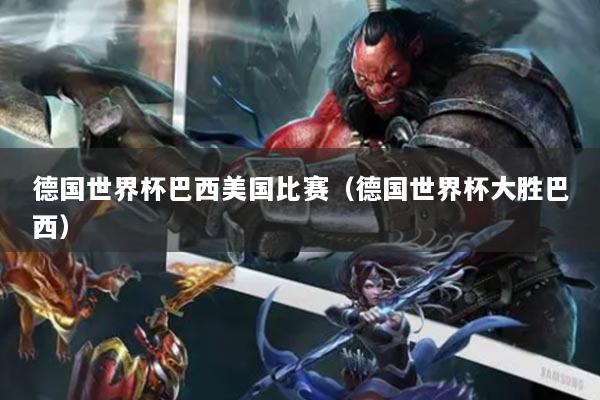 德国世界杯巴西美国比赛(德国世界杯大胜巴西)