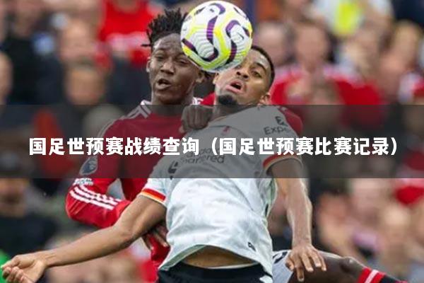 国足世预赛战绩查询（国足世预赛比赛记录）