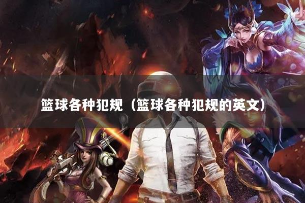 篮球各种犯规(篮球各种犯规的英文)