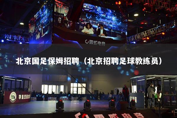 北京国足保姆招聘(北京招聘足球教练员)