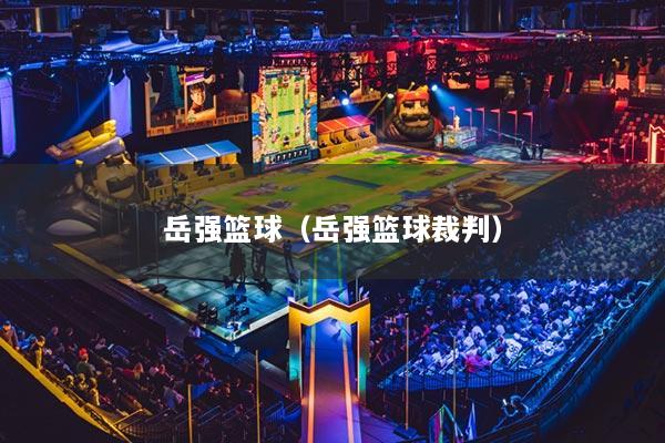 岳强篮球(岳强篮球裁判)