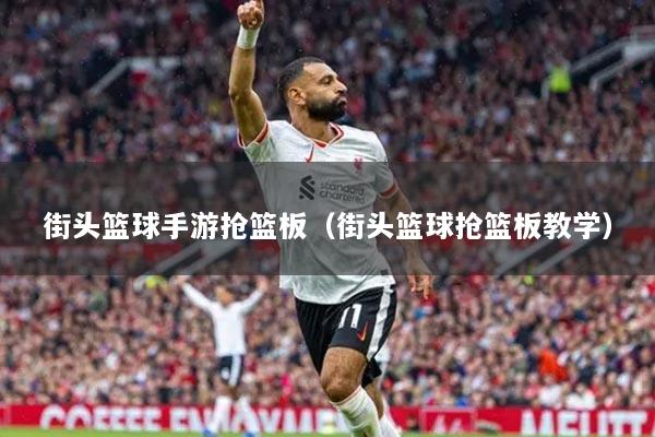 街头篮球手游抢篮板（街头篮球抢篮板教学）