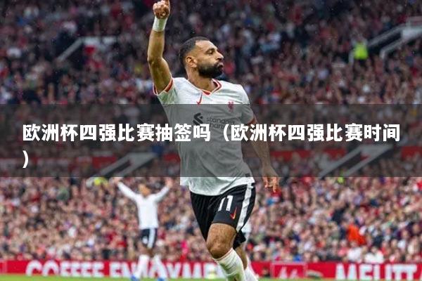 欧洲杯四强比赛抽签吗(欧洲杯四强比赛时间)