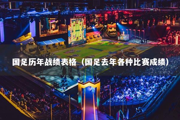 国足历年战绩表格（国足去年各种比赛成绩）