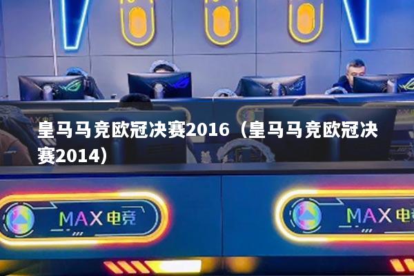 皇马马竞欧冠决赛2016（皇马马竞欧冠决赛2014）