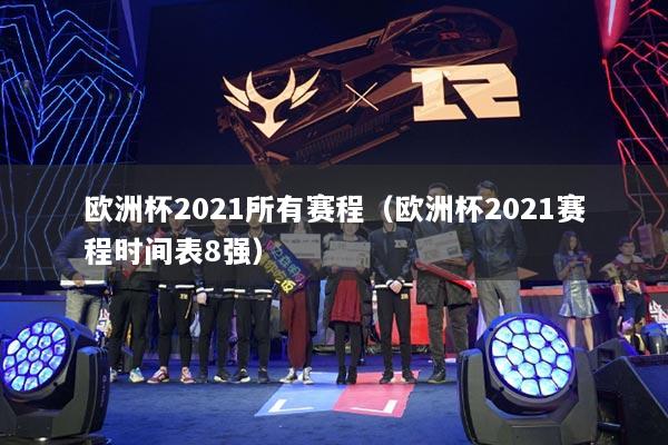 欧洲杯2021所有赛程(欧洲杯2021赛程时间表8强)