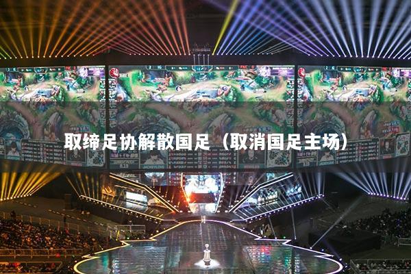 取缔足协解散国足(取消国足主场)