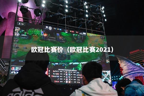 欧冠比赛价(欧冠比赛2021)