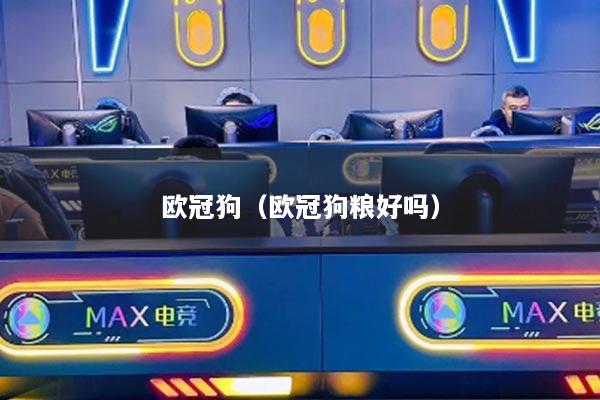 欧冠狗(欧冠狗粮好吗)