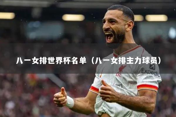 八一女排世界杯名单(八一女排主力球员)